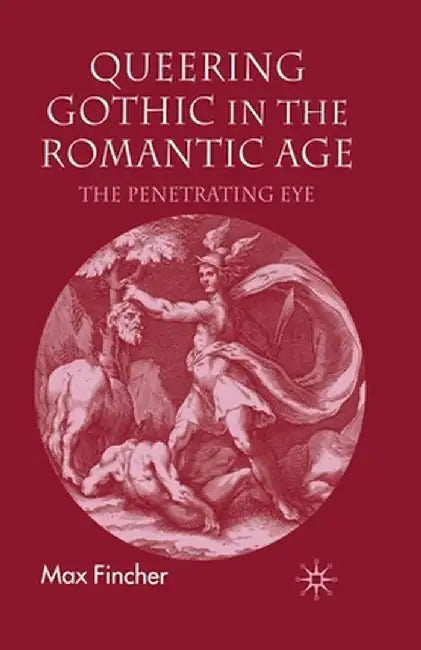 Queering Gothic in the Romantic Age: The Penetrating Eye by M. Fincher