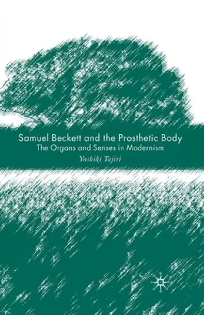 Samuel Beckett and the Prosthetic Body: The Organs and Senses in Modernism by Y. Tajiri