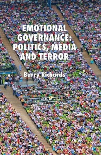 Emotional Governance: Politics, Media and Terror by B. Richards