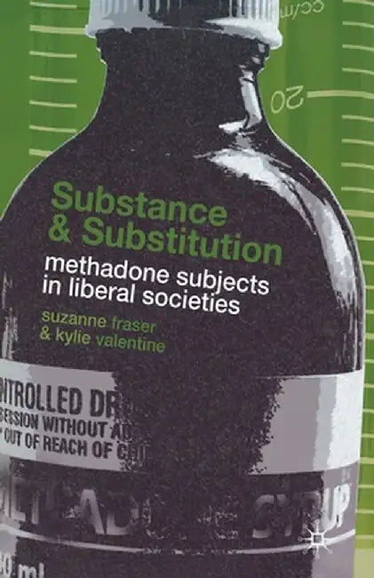 Substance and Substitution: Methadone Subjects in Liberal Societies by S. Fraser
