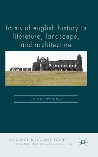 Forms of English History in Literature, Landscape, and Architecture by J. Twyning