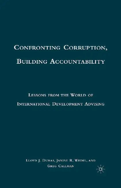 Confronting Corruption, Building Accountability: Lessons from the World of International Development Advising by L. Dumas