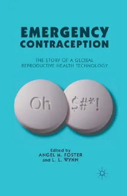 Emergency Contraception: The Story of a Global Reproductive Health Technology by A. Foster