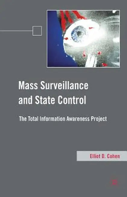 Mass Surveillance and State Control: The Total Information Awareness Project by E. Cohen