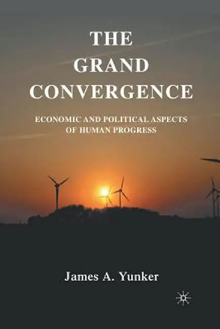 The Grand Convergence: Economic and Political Aspects of Human Progress by J. Yunker
