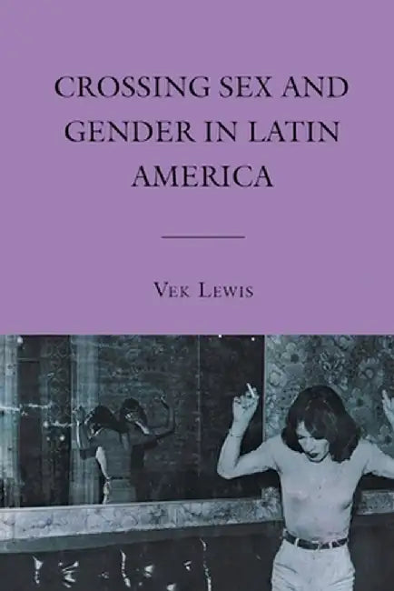 Crossing Sex and Gender in Latin America by V. Lewis