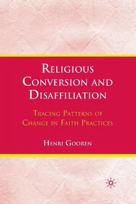 Religious Conversion and Disaffiliation: Tracing Patterns of Change in Faith Practices by H. Gooren