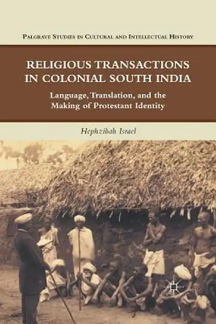 Religious Transactions in Colonial South India: Language, Translation, and the Making of Protestant Identity by H. Israel