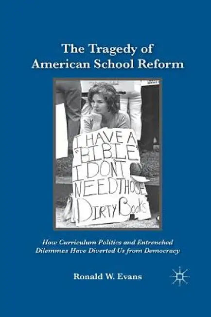 The Tragedy of American School Reform: How Curriculum Politics and Entrenched Dilemmas Have Diverted Us from Democracy by Ronald W. Evans