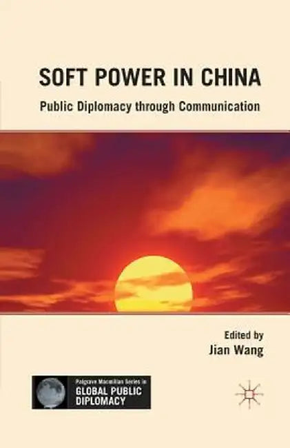 Soft Power in China: Public Diplomacy Through Communication by J. Wang