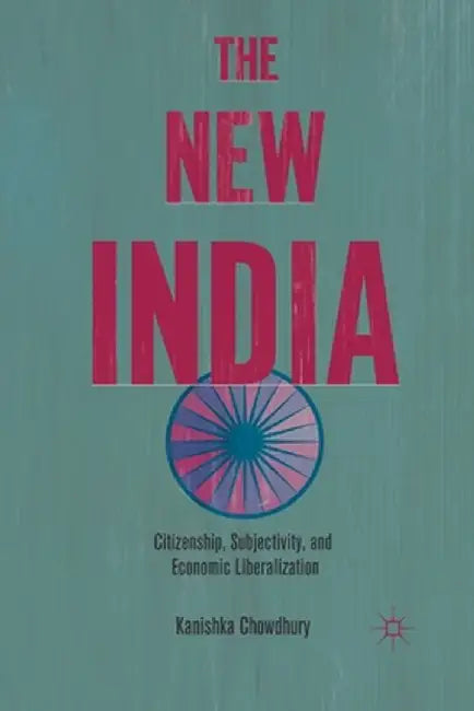 The New India: Citizenship, Subjectivity, and Economic Liberalization by K. Chowdhury