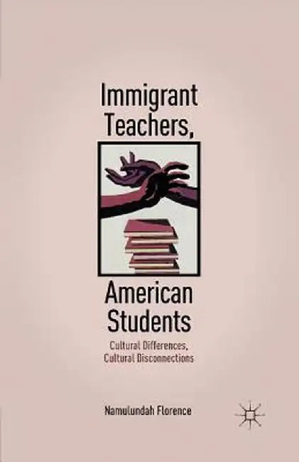 Immigrant Teachers, American Students: Cultural Differences, Cultural Disconnections by N. Florence