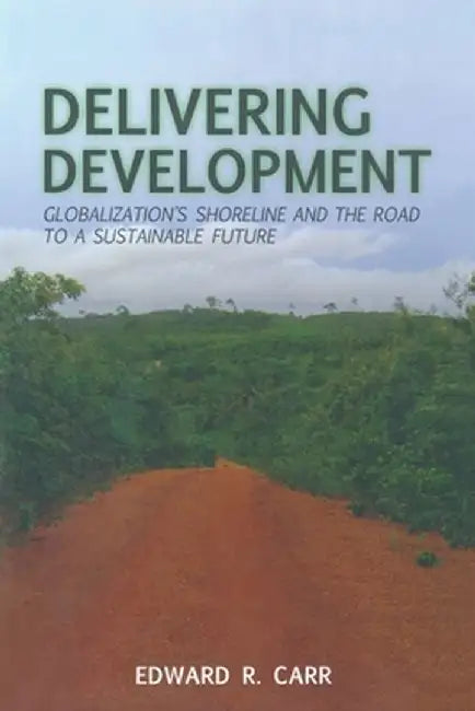 Delivering Development: Globalization's Shoreline and the Road to a Sustainable Future by E. Carr
