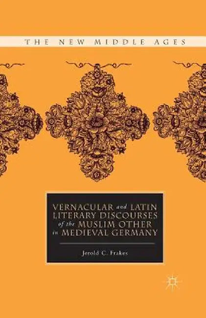 Vernacular and Latin Literary Discourses of the Muslim Other in Medieval Germany by J. Frakes
