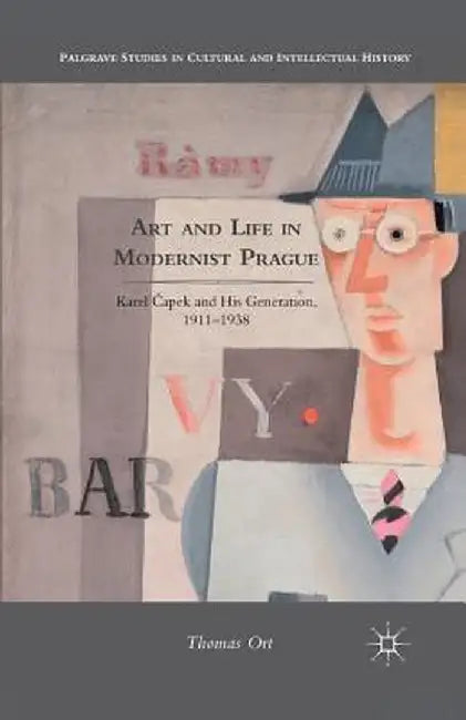 Art and Life in Modernist Prague: Karel Čapek and His Generation, 1911-1938 by T. Ort
