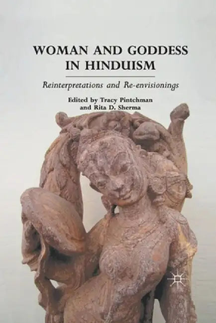 Woman and Goddess in Hinduism: Reinterpretations and Re-Envisionings by T. Pintchman