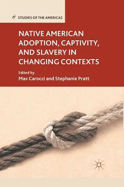 Native American Adoption, Captivity, and Slavery in Changing Contexts by M. Carocci