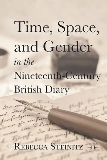 Time, Space, and Gender in the Nineteenth-Century British Diary by R. Steinitz