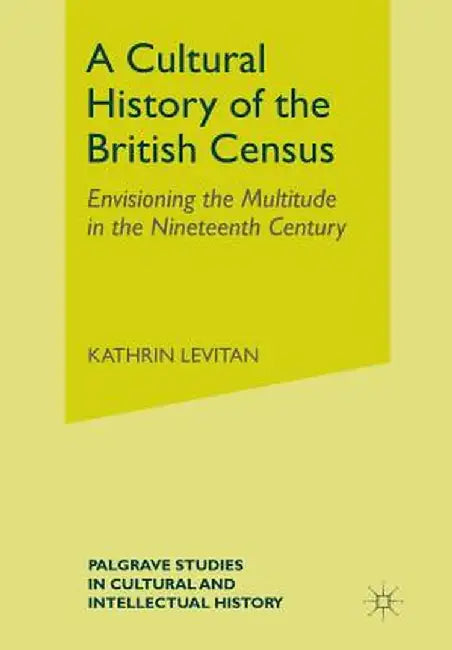 A Cultural History of the British Census: Envisioning the Multitude in the Nineteenth Century by K. Levitan