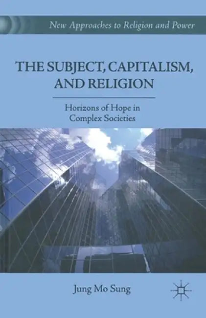 The Subject, Capitalism, and Religion: Horizons of Hope in Complex Societies by J. Sung