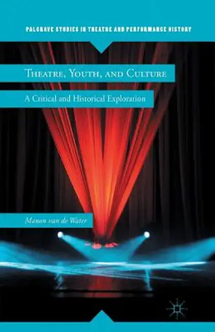 Theatre, Youth, and Culture: A Critical and Historical Exploration by Manon Van de Water