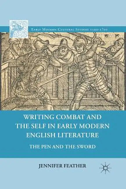 Writing Combat and the Self in Early Modern English Literature: The Pen and the Sword by Jennifer Feather