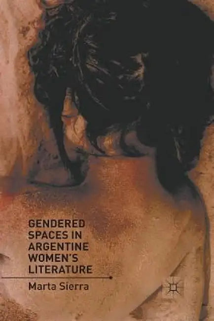 Gendered Spaces in Argentine Women's Literature by M. Sierra