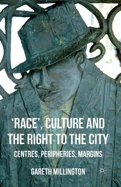 'Race', Culture and the Right to the City: Centres, Peripheries, Margins by Gareth Millington