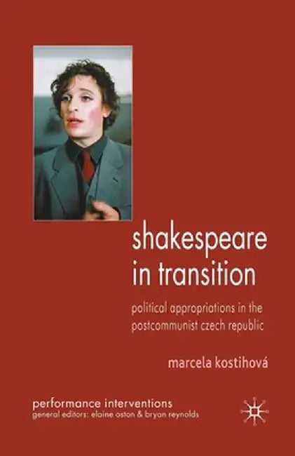 Shakespeare in Transition: Political Appropriations in the Postcommunist Czech Republic by M. Kostihová