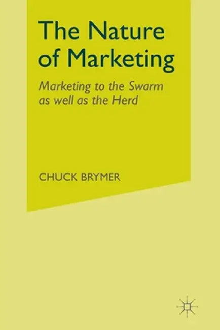 The Nature of Marketing: Marketing to the Swarm as Well as the Herd by C. Brymer