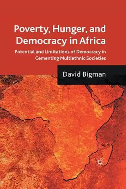 Poverty, Hunger, and Democracy in Africa: Potential and Limitations of Democracy in Cementing Multiethnic Societies by D. Bigman