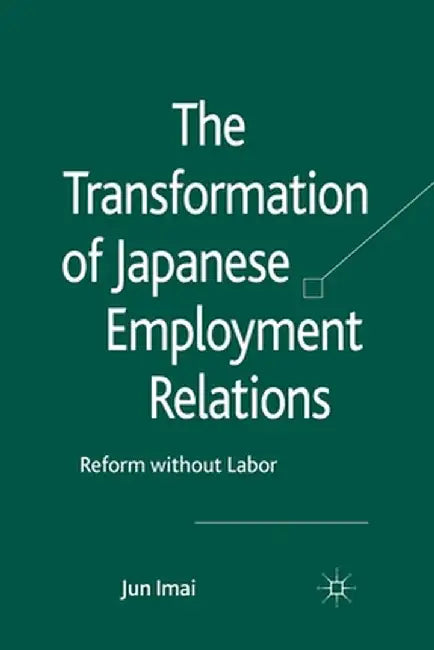 The Transformation of Japanese Employment Relations: Reform Without Labor by J. Imai