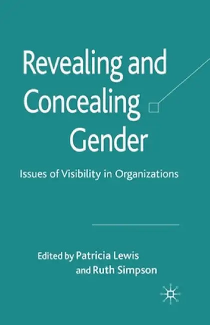 Revealing and Concealing Gender: Issues of Visibility in Organizations by P. Lewis