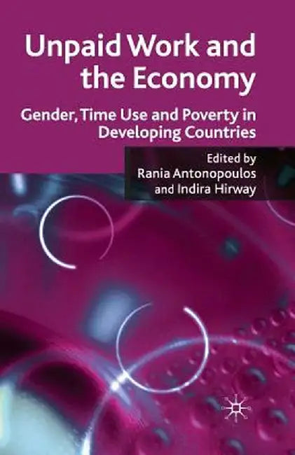 Unpaid Work and the Economy: Gender, Time Use and Poverty in Developing Countries by R. Antonopoulos
