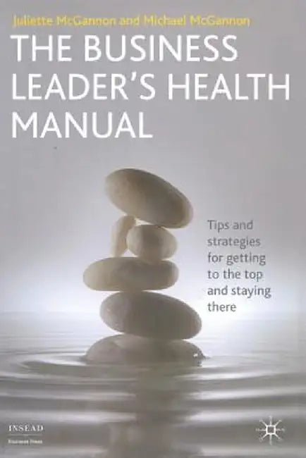 The Business Leader's Health Manual: Tips and Strategies for Getting to the Top and Staying There by J. McGannon