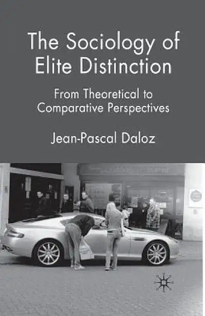 The Sociology of Elite Distinction: From Theoretical to Comparative Perspectives by J. Daloz