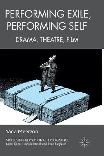 Performing Exile, Performing Self: Drama, Theatre, Film by Y. Meerzon