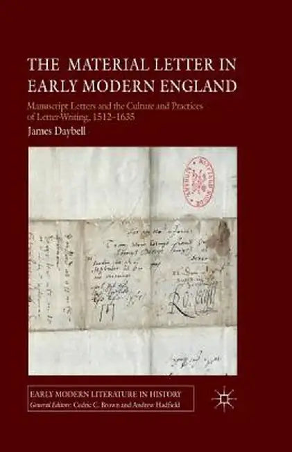 The Material Letter in Early Modern England: Manuscript Letters and the Culture and Practices of Letter-Writing, 1512-1635 by J. Daybell