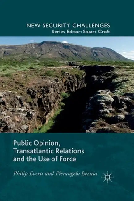 Public Opinion, Transatlantic Relations and the Use of Force by P. Everts