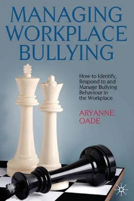 Managing Workplace Bullying: How to Identify, Respond to and Manage Bullying Behaviour in the Workplace by A. Oade