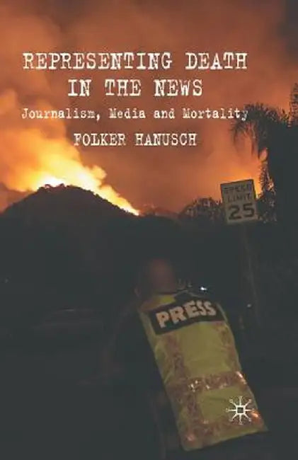 Representing Death in the News: Journalism, Media and Mortality by F. Hanusch