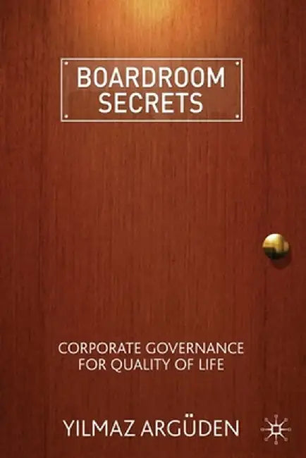 Boardroom Secrets: Corporate Governance for Quality of Life by Y. Argüden