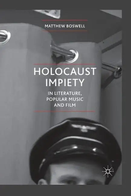 Holocaust Impiety in Literature, Popular Music and Film by Matthew Boswell