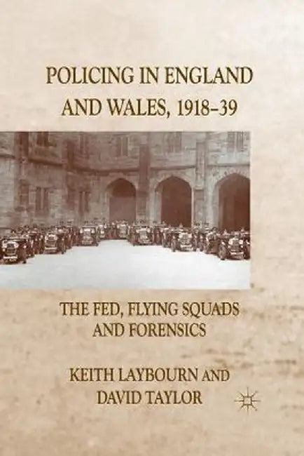 Policing in England and Wales, 1918-39: The Fed, Flying Squads and Forensics by K. Laybourn