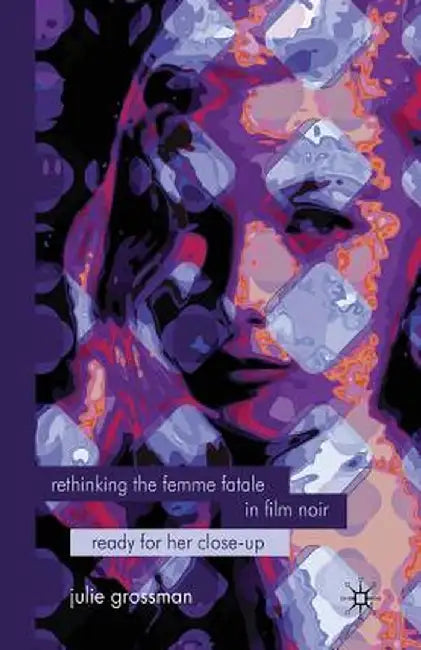 Rethinking the Femme Fatale in Film Noir: Ready for Her Close-Up by J. Grossman