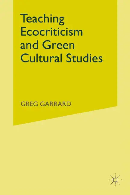 Teaching Ecocriticism and Green Cultural Studies by G. Garrard