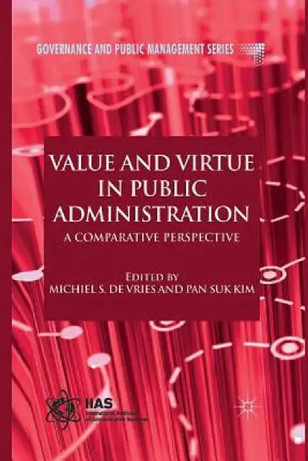 Value and Virtue in Public Administration: A Comparative Perspective by Kenneth A. Loparo