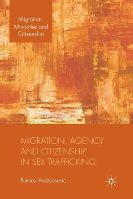 Migration, Agency and Citizenship in Sex Trafficking by R. Andrijasevic