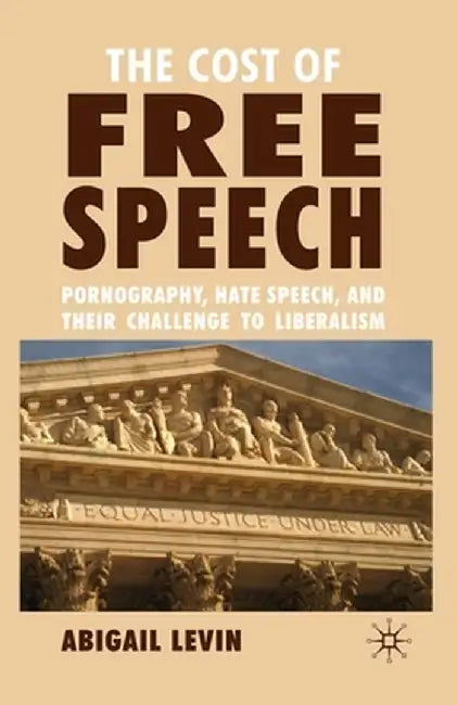 The Cost of Free Speech: Pornography, Hate Speech, and Their Challenge to Liberalism by A. Levin