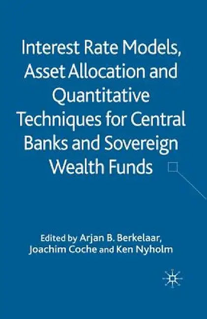 Interest Rate Models, Asset Allocation and Quantitative Techniques for Central Banks and Sovereign Wealth Funds by A. Berkelaar